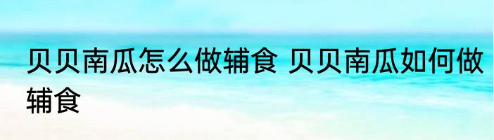 贝贝南瓜怎么做辅食 贝贝南瓜如何做辅食