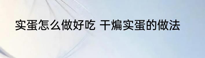 实蛋怎么做好吃 干煸实蛋的做法