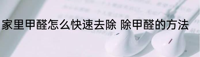 家里甲醛怎么快速去除 除甲醛的方法