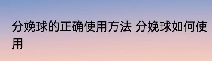 分娩球的正确使用方法 分娩球如何使用