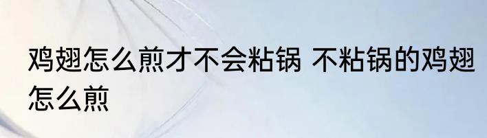 鸡翅怎么煎才不会粘锅 不粘锅的鸡翅怎么煎