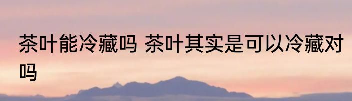 泡过水的海带能放在冷藏室吗 泡过水的海带可以放在冷藏室吗