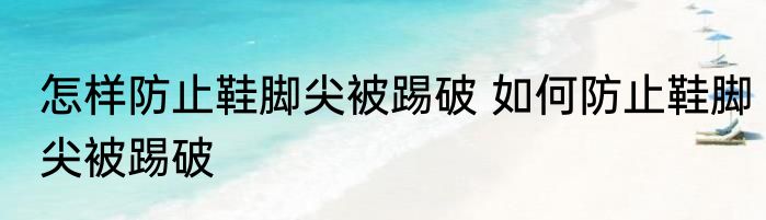 怎样防止鞋脚尖被踢破 如何防止鞋脚尖被踢破