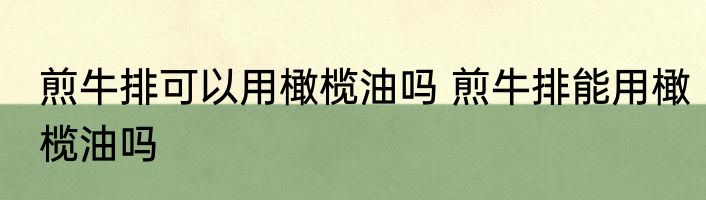 煎牛排可以用橄榄油吗 煎牛排能用橄榄油吗