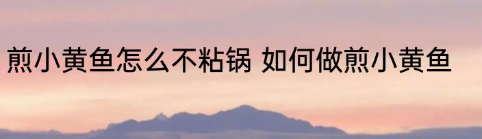 煎小黄鱼怎么不粘锅 如何做煎小黄鱼