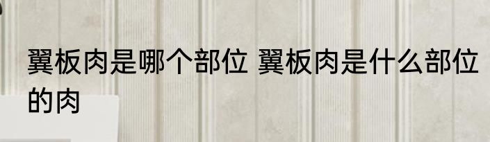 翼板肉是哪个部位 翼板肉是什么部位的肉