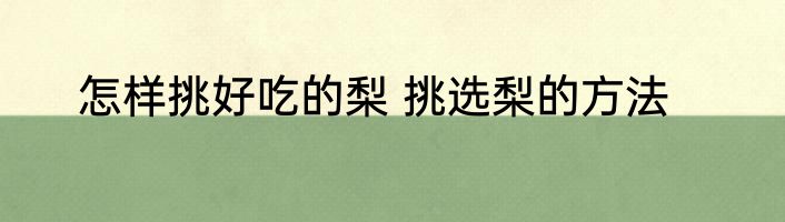 怎样挑好吃的梨 挑选梨的方法