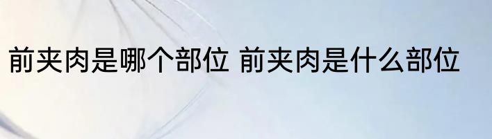 前夹肉是哪个部位 前夹肉是什么部位