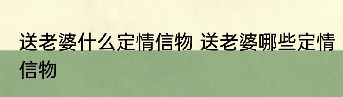 送老婆什么定情信物 送老婆哪些定情信物