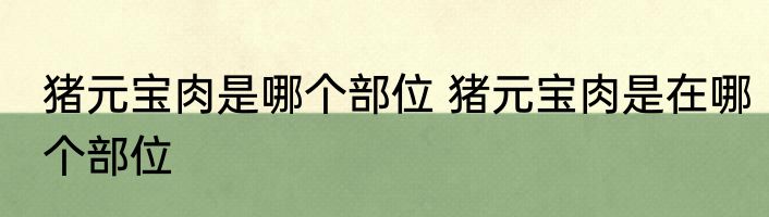 猪元宝肉是哪个部位 猪元宝肉是在哪个部位