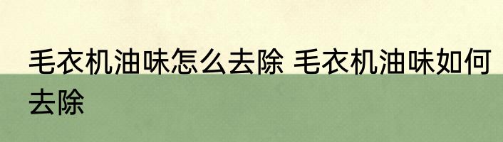 毛衣机油味怎么去除 毛衣机油味如何去除