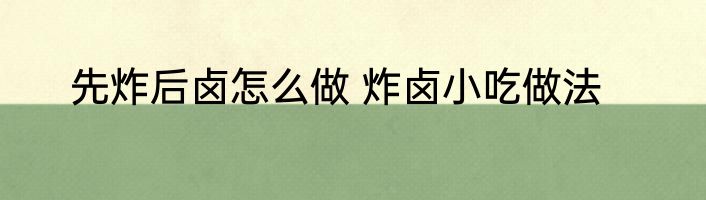 先炸后卤怎么做 炸卤小吃做法