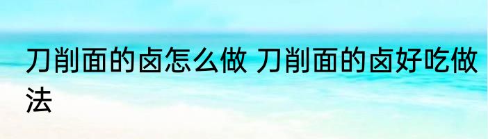 刀削面的卤怎么做 刀削面的卤好吃做法