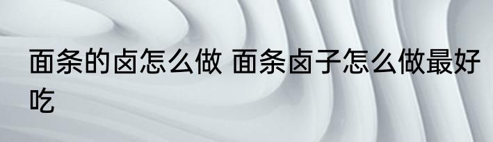 面条的卤怎么做 面条卤子怎么做最好吃