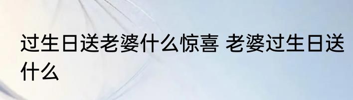 过生日送老婆什么惊喜 老婆过生日送什么