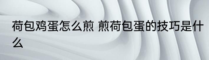 荷包鸡蛋怎么煎 煎荷包蛋的技巧是什么
