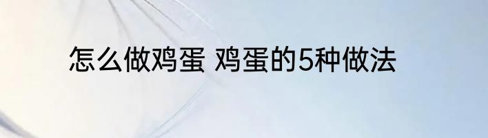 怎么做鸡蛋 鸡蛋的5种做法