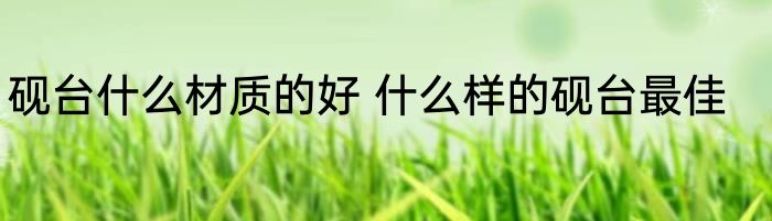 砚台什么材质的好 什么样的砚台最佳