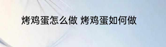 烤鸡蛋怎么做 烤鸡蛋如何做