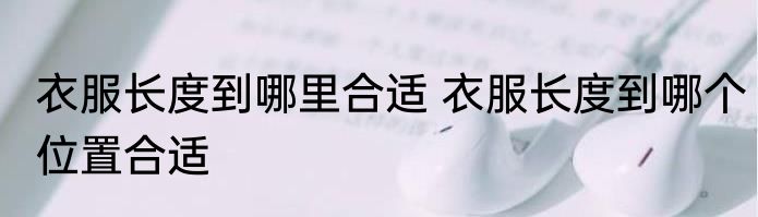 衣服长度到哪里合适 衣服长度到哪个位置合适