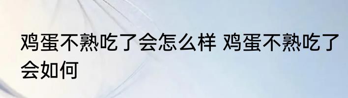 鸡蛋不熟吃了会怎么样 鸡蛋不熟吃了会如何