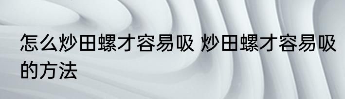 怎么炒田螺才容易吸 炒田螺才容易吸的方法