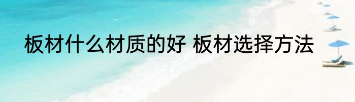 板材什么材质的好 板材选择方法