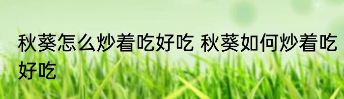 秋葵怎么炒着吃好吃 秋葵如何炒着吃好吃