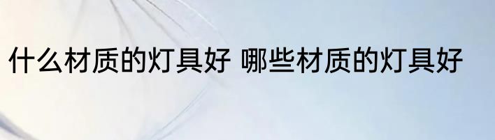 什么材质的灯具好 哪些材质的灯具好