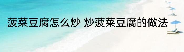 菠菜豆腐怎么炒 炒菠菜豆腐的做法
