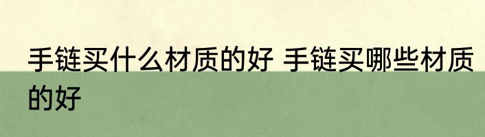 手链买什么材质的好 手链买哪些材质的好