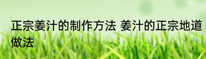 正宗姜汁的制作方法 姜汁的正宗地道做法