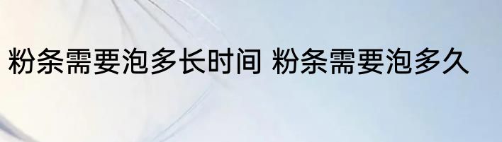 粉条需要泡多长时间 粉条需要泡多久