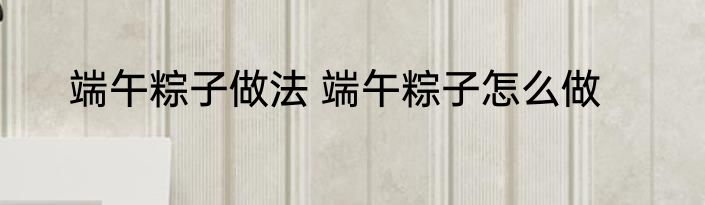 端午粽子做法 端午粽子怎么做
