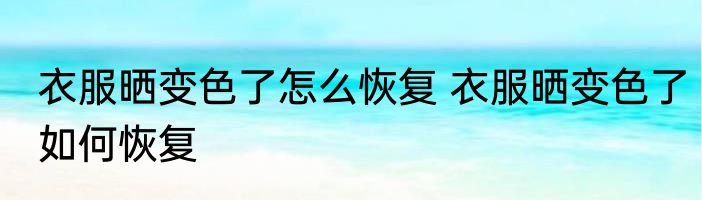 衣服晒变色了怎么恢复 衣服晒变色了如何恢复