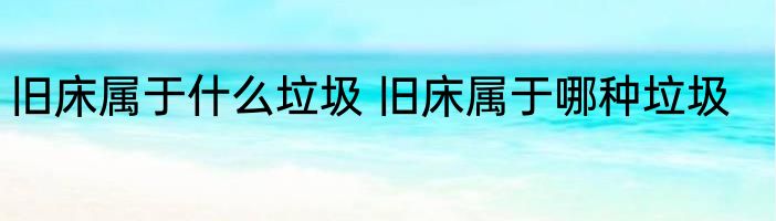 旧床属于什么垃圾 旧床属于哪种垃圾