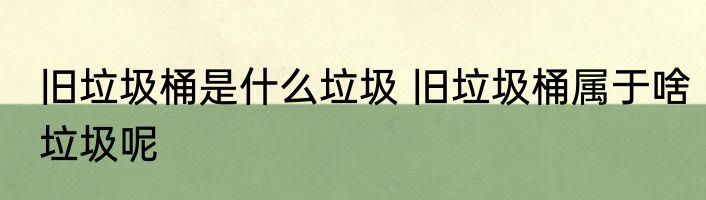 旧垃圾桶是什么垃圾 旧垃圾桶属于啥垃圾呢