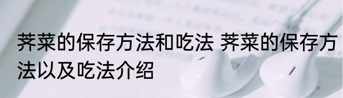 荠菜的保存方法和吃法 荠菜的保存方法以及吃法介绍