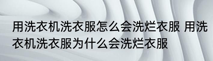 用洗衣机洗衣服怎么会洗烂衣服 用洗衣机洗衣服为什么会洗烂衣服