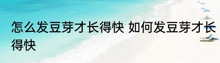 怎么发豆芽才长得快 如何发豆芽才长得快