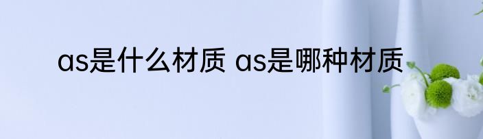 as是什么材质 as是哪种材质