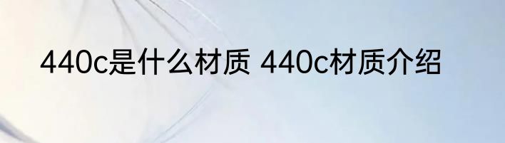 440c是什么材质 440c材质介绍