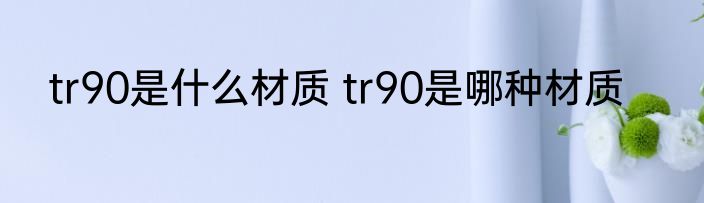 tr90是什么材质 tr90是哪种材质
