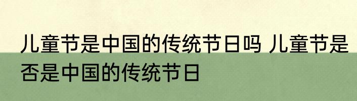 儿童节是中国的传统节日吗 儿童节是否是中国的传统节日