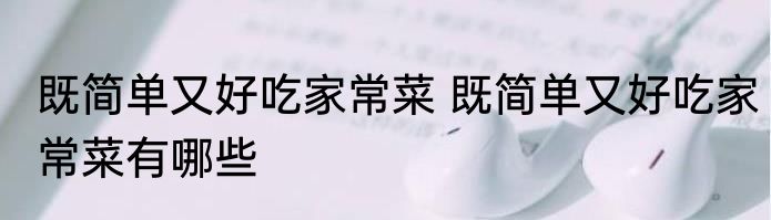 既简单又好吃家常菜 既简单又好吃家常菜有哪些