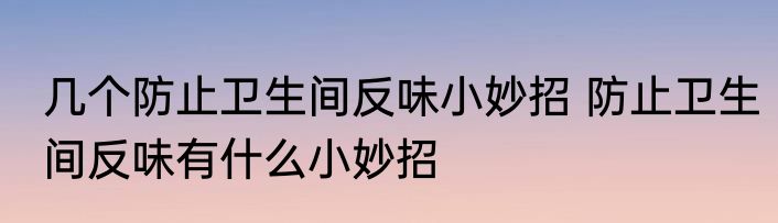几个防止卫生间反味小妙招 防止卫生间反味有什么小妙招