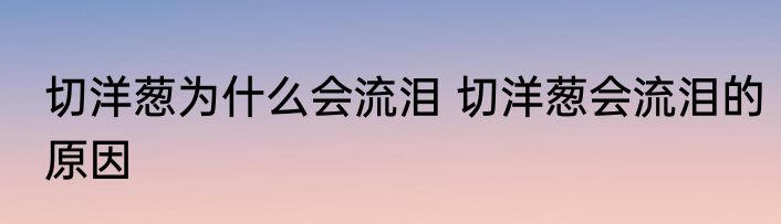 切洋葱为什么会流泪 切洋葱会流泪的原因