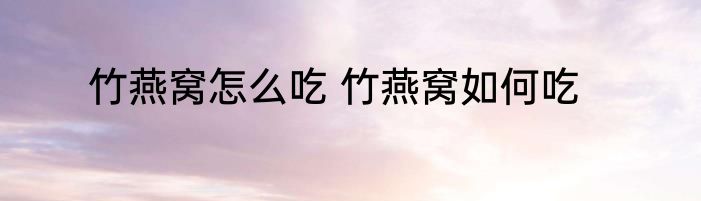 竹燕窝怎么吃 竹燕窝如何吃