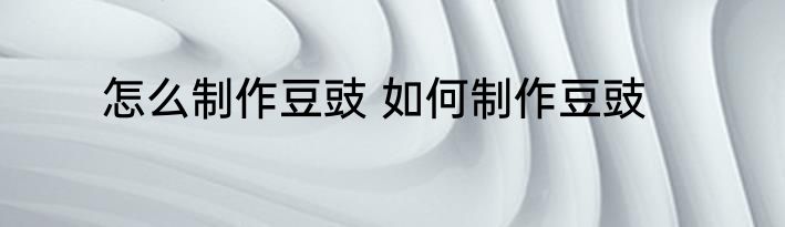 怎么制作豆豉 如何制作豆豉