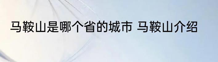 马鞍山是哪个省的城市 马鞍山介绍